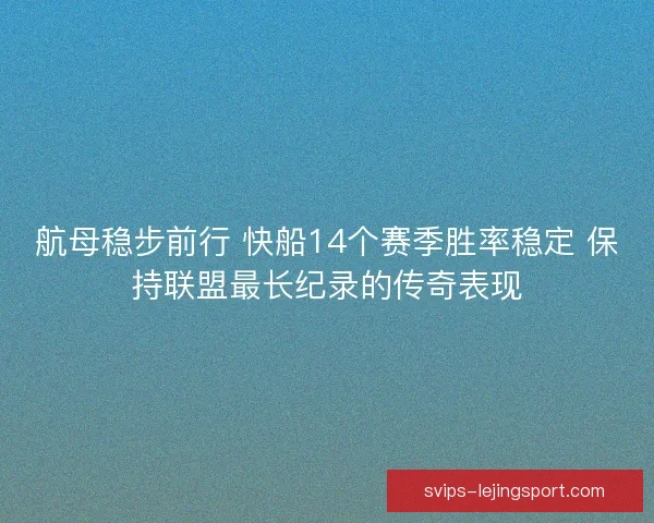航母稳步前行 快船14个赛季胜率稳定 保持联盟最长纪录的传奇表现 航母稳步前行 快船14个赛季胜率稳定 保持联盟最长纪录的传奇表现