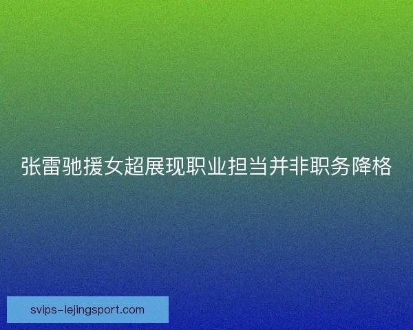 张雷驰援女超展现职业担当并非职务降格 张雷驰援女超展现职业担当并非职务降格
