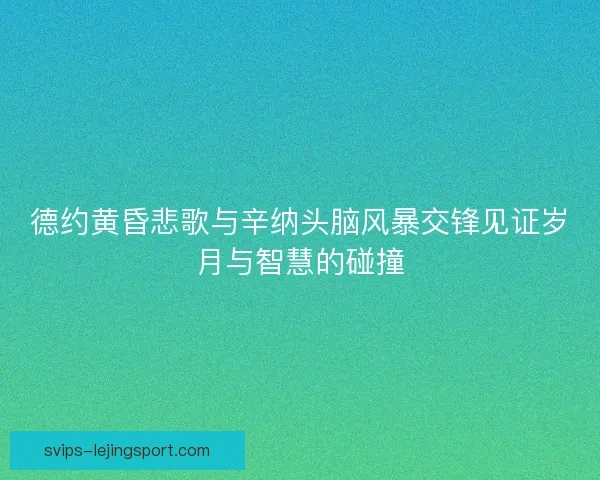 德约黄昏悲歌与辛纳头脑风暴交锋见证岁月与智慧的碰撞