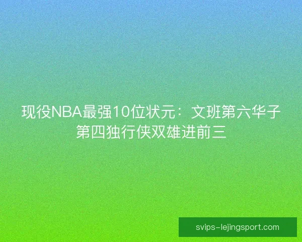 现役NBA最强10位状元：文班第六华子第四独行侠双雄进前三