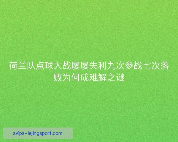 荷兰队点球大战屡屡失利九次参战七次落败为何成难解之谜