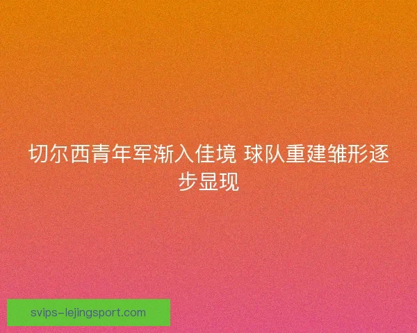 切尔西青年军渐入佳境 球队重建雏形逐步显现